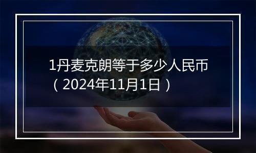 1丹麦克朗等于多少人民币（2024年11月1日）