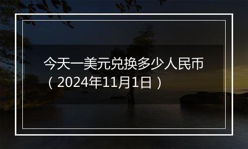 今天一美元兑换多少人民币（2024年11月1日）