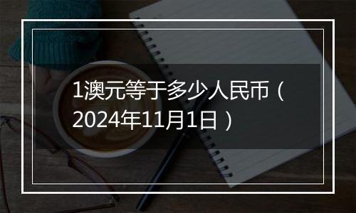 1澳元等于多少人民币（2024年11月1日）