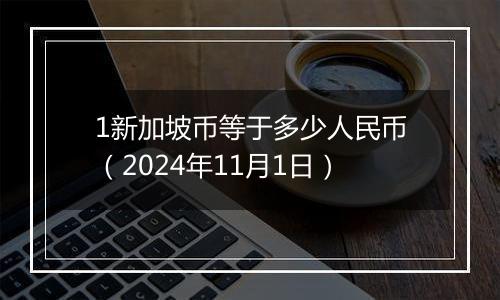 1新加坡币等于多少人民币（2024年11月1日）