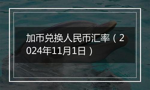 加币兑换人民币汇率（2024年11月1日）