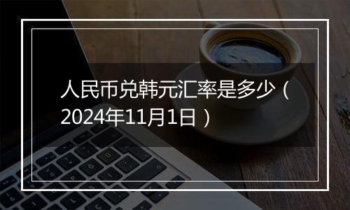 人民币兑韩元汇率是多少（2024年11月1日）