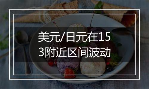 美元/日元在153附近区间波动