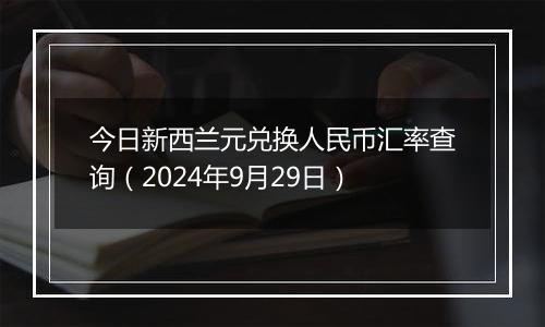 今日新西兰元兑换人民币汇率查询（2024年9月29日）