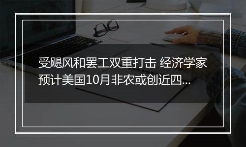 受飓风和罢工双重打击 经济学家预计美国10月非农或创近四年来最缓慢增长