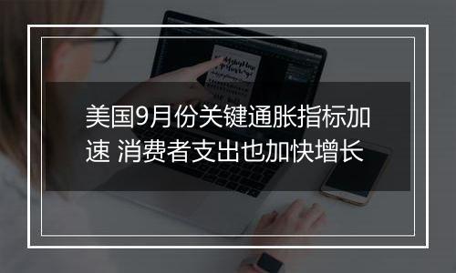 美国9月份关键通胀指标加速 消费者支出也加快增长