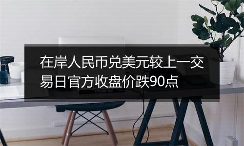 在岸人民币兑美元较上一交易日官方收盘价跌90点