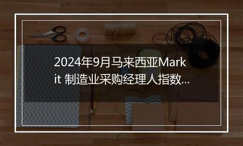 2024年9月马来西亚Markit 制造业采购经理人指数PMI为49.5，前月为49.5