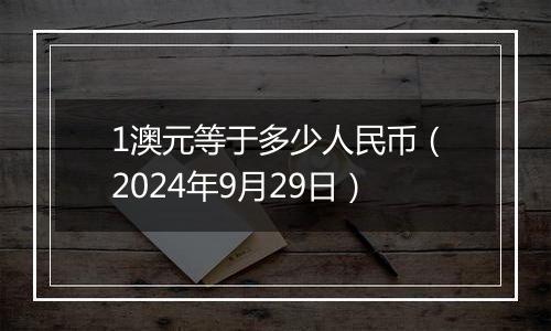 1澳元等于多少人民币（2024年9月29日）