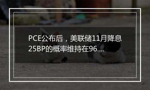 PCE公布后，美联储11月降息25BP的概率维持在96.1%不变