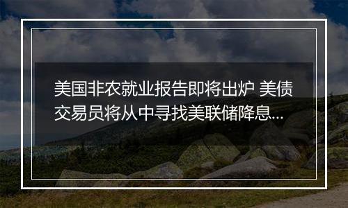 美国非农就业报告即将出炉 美债交易员将从中寻找美联储降息前景线索