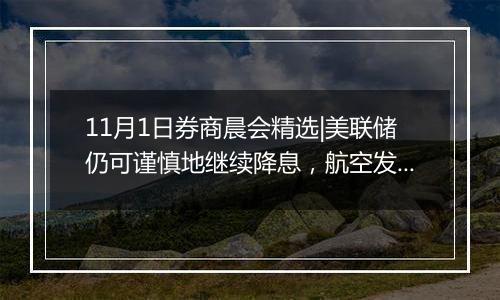 11月1日券商晨会精选|美联储仍可谨慎地继续降息，航空发动机产业有望迎来向上拐点