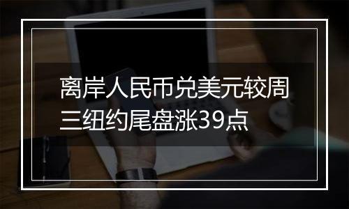 离岸人民币兑美元较周三纽约尾盘涨39点