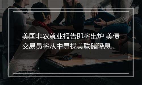 美国非农就业报告即将出炉 美债交易员将从中寻找美联储降息前景线索