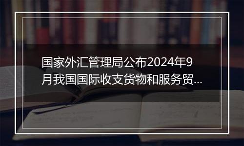 国家外汇管理局公布2024年9月我国国际收支货物和服务贸易数据