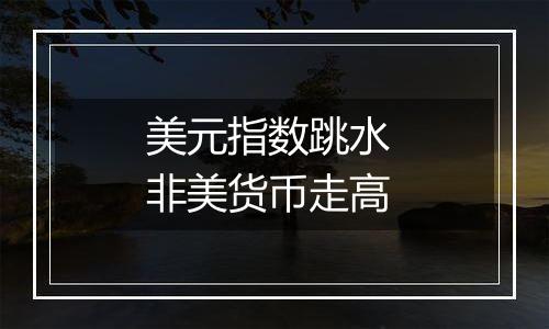 美元指数跳水 非美货币走高