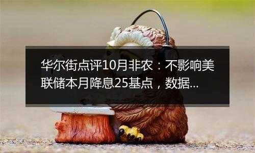 华尔街点评10月非农：不影响美联储本月降息25基点，数据解读“见仁见智”