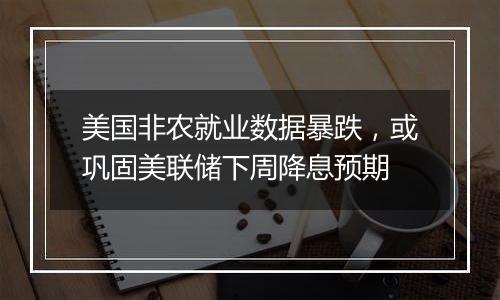 美国非农就业数据暴跌，或巩固美联储下周降息预期