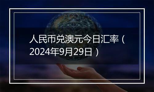 人民币兑澳元今日汇率（2024年9月29日）