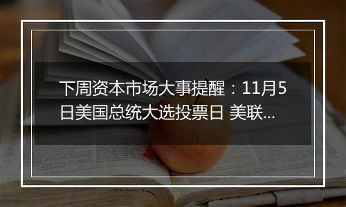 下周资本市场大事提醒：11月5日美国总统大选投票日 美联储周五将公布利率决议