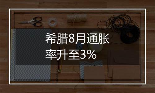 希腊8月通胀率升至3%