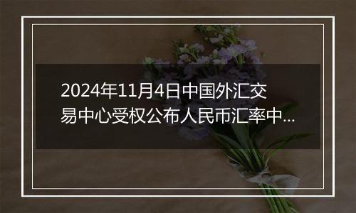 2024年11月4日中国外汇交易中心受权公布人民币汇率中间价公告