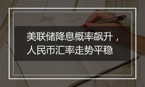 美联储降息概率飙升，人民币汇率走势平稳