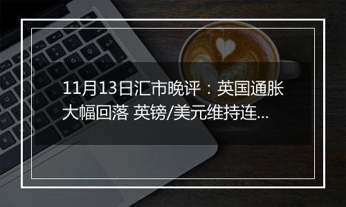 11月13日汇市晚评：英国通胀大幅回落 英镑/美元维持连续跌势