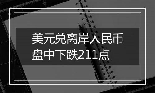 美元兑离岸人民币盘中下跌211点