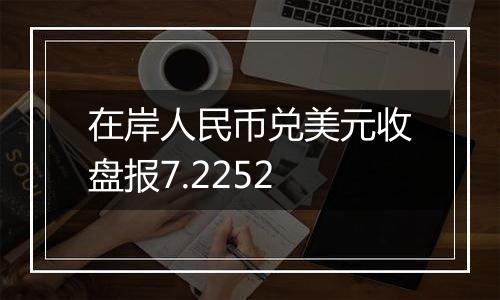 在岸人民币兑美元收盘报7.2252