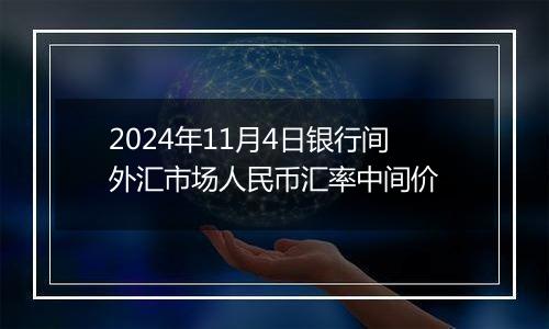 2024年11月4日银行间外汇市场人民币汇率中间价