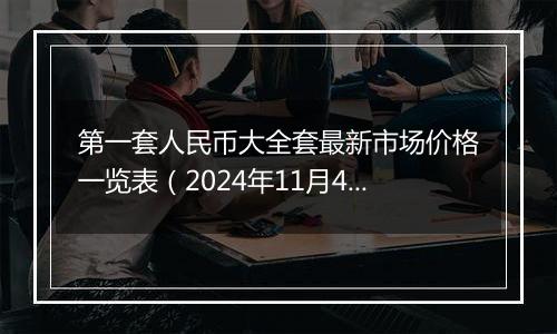 第一套人民币大全套最新市场价格一览表（2024年11月4日）