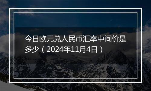 今日欧元兑人民币汇率中间价是多少（2024年11月4日）