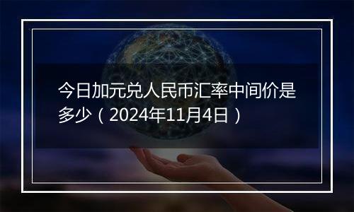 今日加元兑人民币汇率中间价是多少（2024年11月4日）