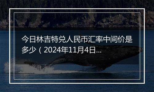 今日林吉特兑人民币汇率中间价是多少（2024年11月4日）