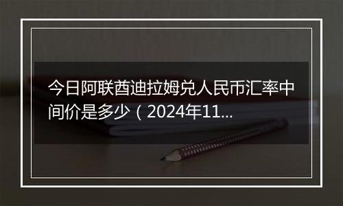 今日阿联酋迪拉姆兑人民币汇率中间价是多少（2024年11月4日）