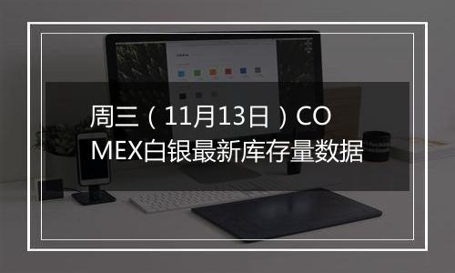 周三（11月13日）COMEX白银最新库存量数据