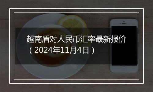 越南盾对人民币汇率最新报价（2024年11月4日）