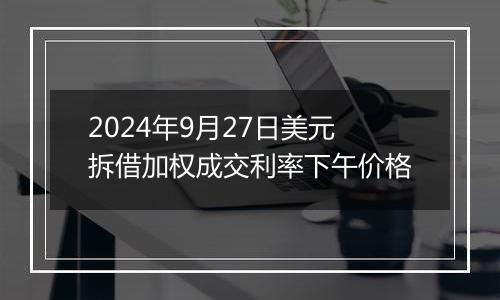 2024年9月27日美元拆借加权成交利率下午价格