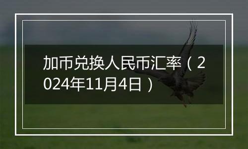 加币兑换人民币汇率（2024年11月4日）