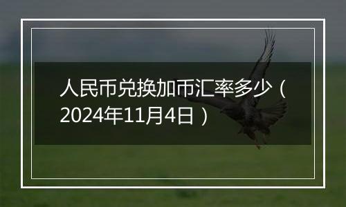 人民币兑换加币汇率多少（2024年11月4日）