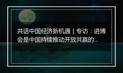 共话中国经济新机遇｜专访：进博会是中国持续推动开放共赢的绝佳案例——访德国凯傲集团执行董事会成员郭进鹏