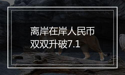 离岸在岸人民币双双升破7.1