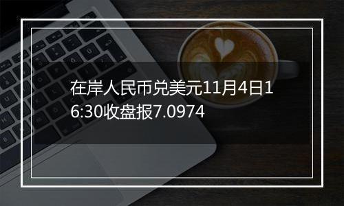 在岸人民币兑美元11月4日16:30收盘报7.0974