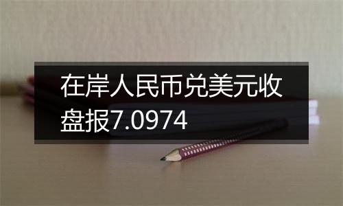 在岸人民币兑美元收盘报7.0974