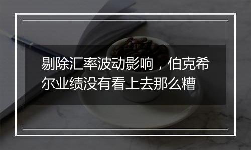 剔除汇率波动影响，伯克希尔业绩没有看上去那么糟