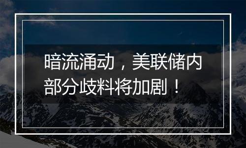 暗流涌动，美联储内部分歧料将加剧！