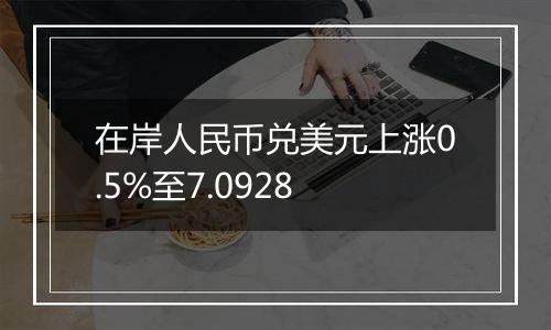 在岸人民币兑美元上涨0.5%至7.0928