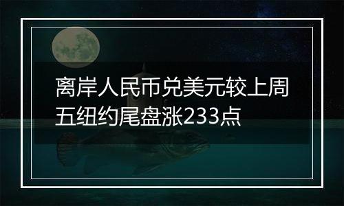 离岸人民币兑美元较上周五纽约尾盘涨233点