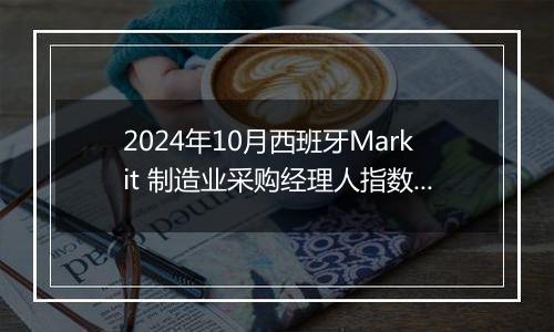 2024年10月西班牙Markit 制造业采购经理人指数PMI为54.5，前月为53